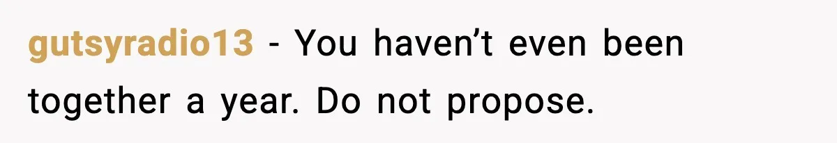 gutsyradio13 - You haven’t even been together a year. Do not propose.