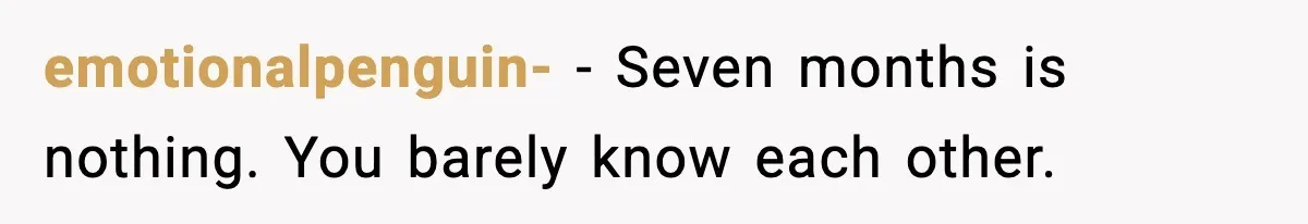 emotionalpenguin- - Seven months is nothing. You barely know each other.