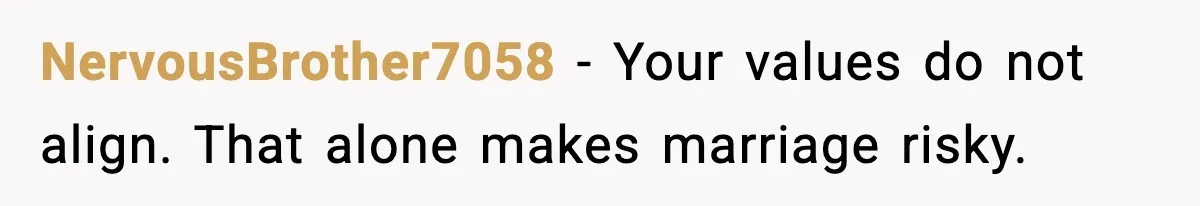 NervousBrother7058 - Your values do not align. That alone makes marriage risky.