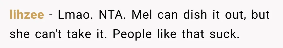 lihzee − Lmao. NTA. Mel can dish it out, but she can't take it. People like that suck.