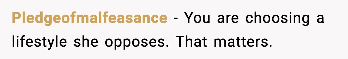 Pledgeofmalfeasance - You are choosing a lifestyle she opposes. That matters.