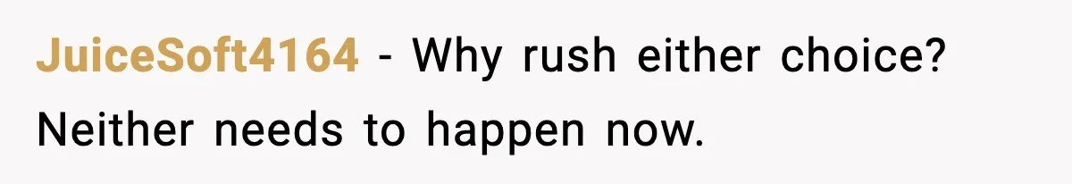 JuiceSoft4164 - Why rush either choice? Neither needs to happen now.