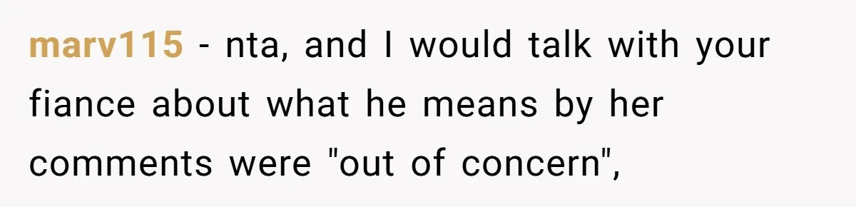 marv115 − nta, and I would talk with your fiance about what he means by her comments were "out of concern",