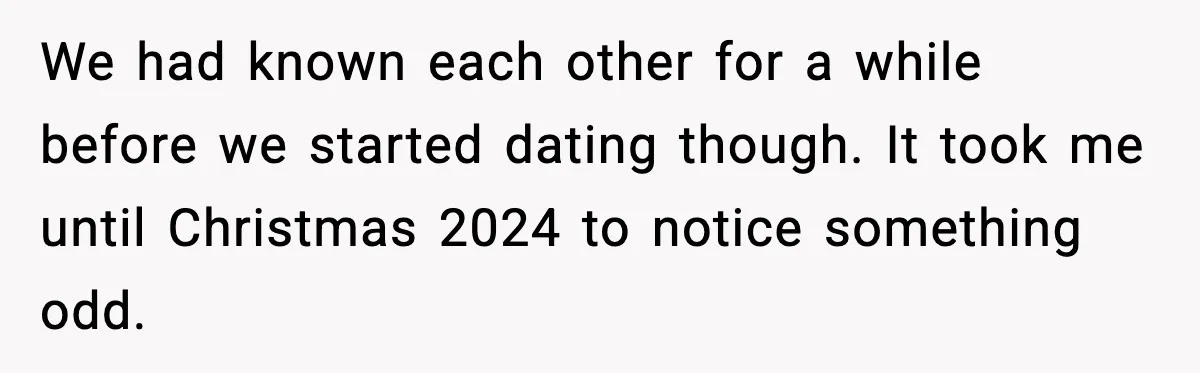 We had known each other for a while before we started dating though. It took me until Christmas 2024 to notice something odd.