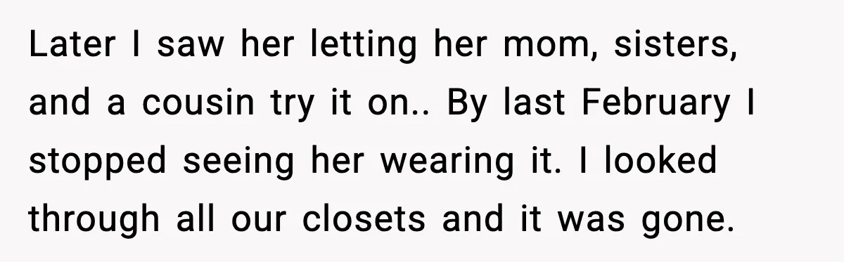 Later I saw her letting her mom, sisters, and a cousin try it on.. By last February I stopped seeing her wearing it. I looked through all our closets and...