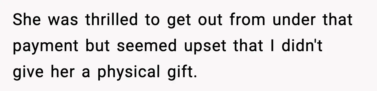 She was thrilled to get out from under that payment but seemed upset that I didn't give her a physical gift.