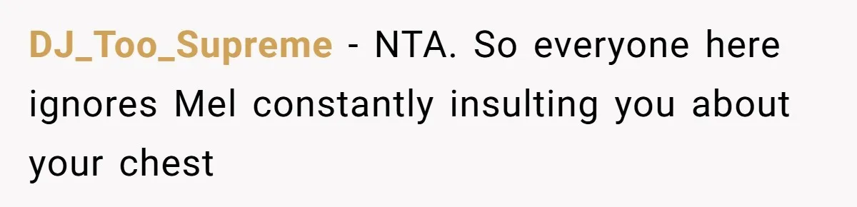 DJ_Too_Supreme − NTA. So everyone here ignores Mel constantly insulting you about your chest