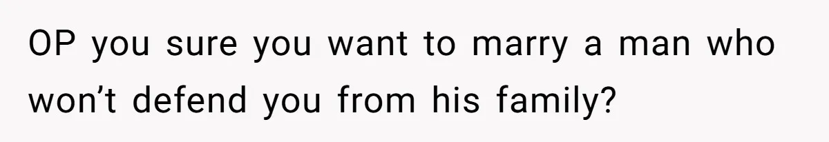 OP you sure you want to marry a man who won’t defend you from his family?