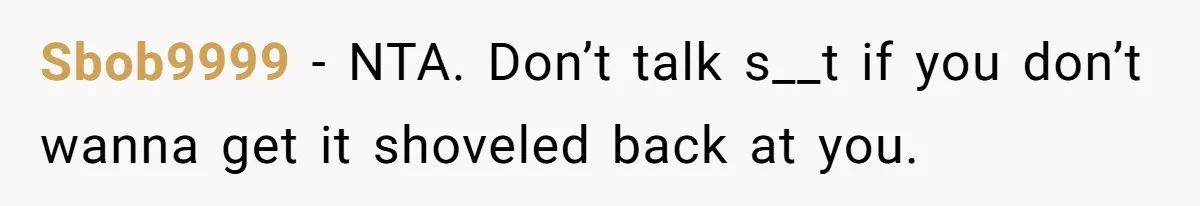 Sbob9999 − NTA. Don’t talk s__t if you don’t wanna get it shoveled back at you.