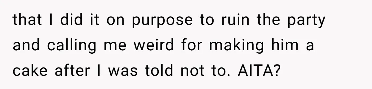 that I did it on purpose to ruin the party and calling me weird for making him a cake after I was told not to. AITA?