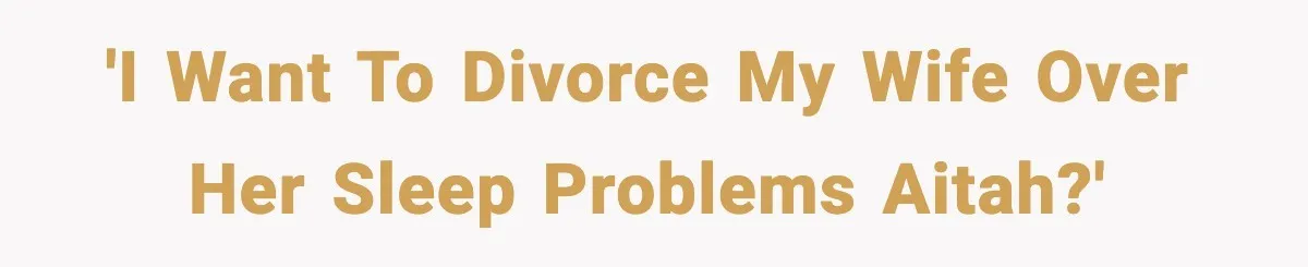 'I want to divorce my wife over her sleep problems AITAH?'