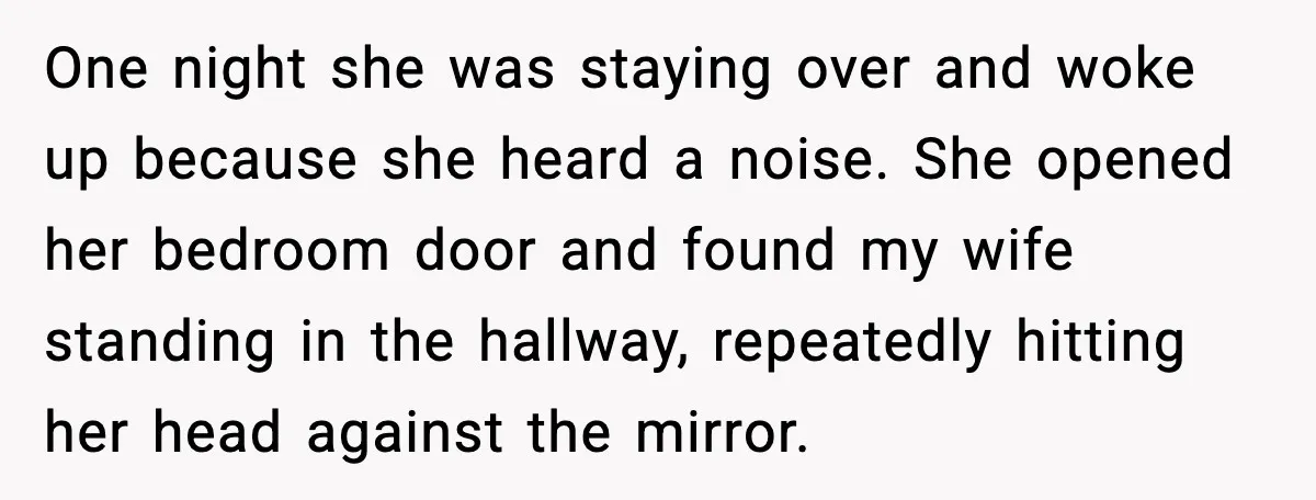 One night she was staying over and woke up because she heard a noise. She opened her bedroom door and found my wife standing in the hallway, repeatedly hitting her...