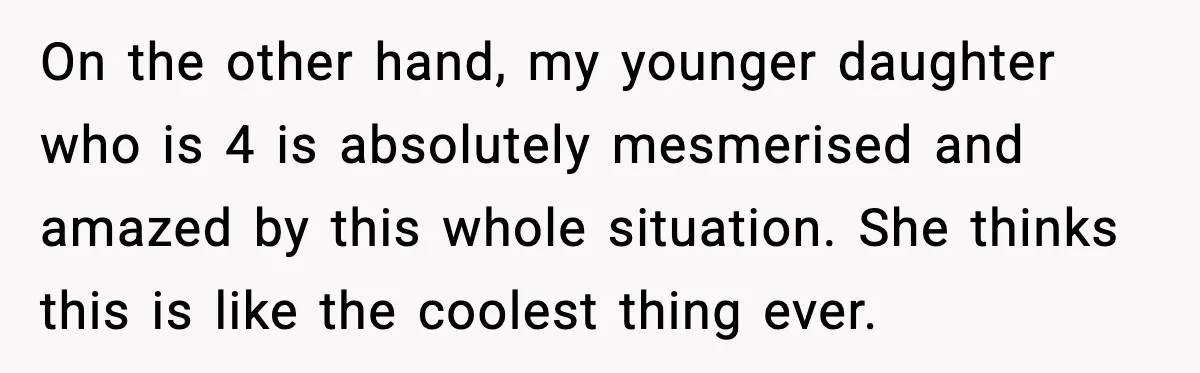 On the other hand, my younger daughter who is 4 is absolutely mesmerised and amazed by this whole situation. She thinks this is like the coolest thing ever.