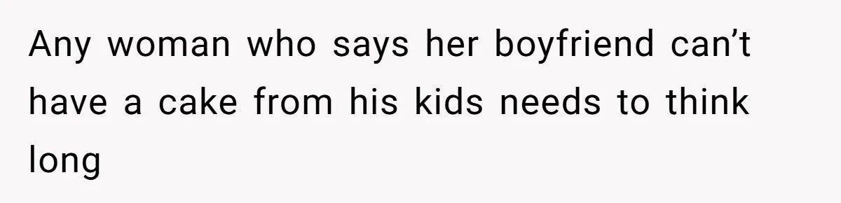 Any woman who says her boyfriend can’t have a cake from his kids needs to think long