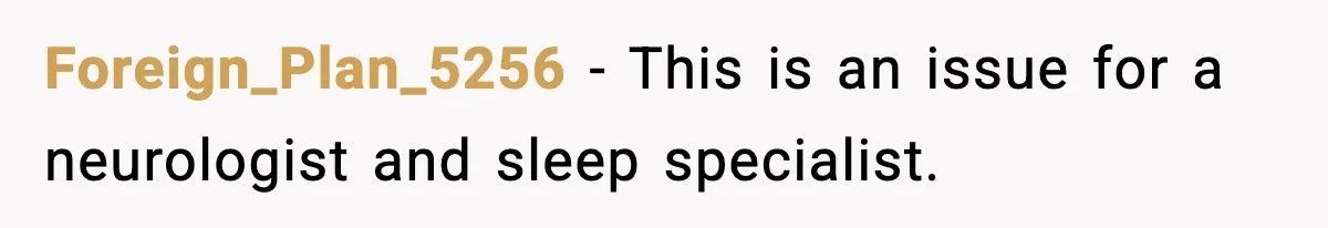 Foreign_Plan_5256 - This is an issue for a neurologist and sleep specialist.