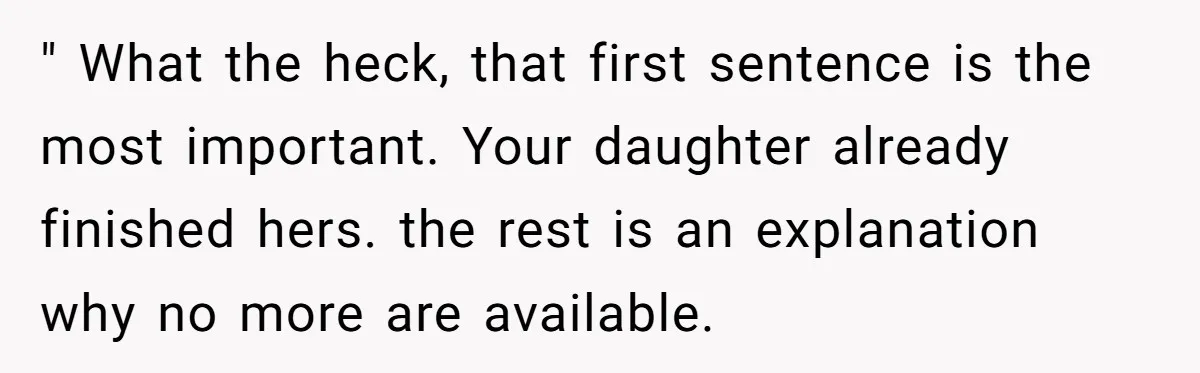 " What the heck, that first sentence is the most important. Your daughter already finished hers. the rest is an explanation why no more are available.