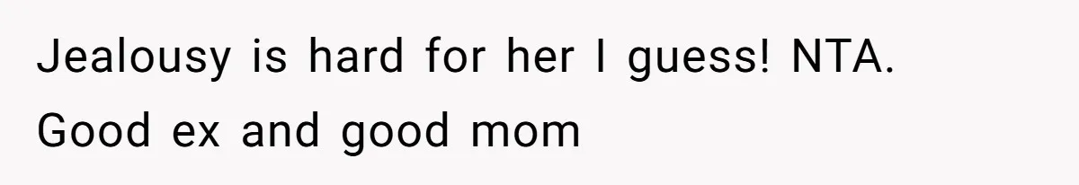 Jealousy is hard for her I guess! NTA. Good ex and good mom
