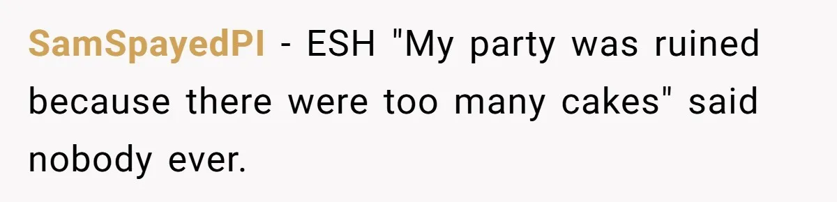 SamSpayedPI − ESH "My party was ruined because there were too many cakes" said nobody ever.