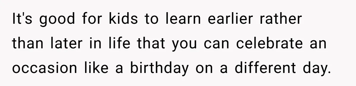 It's good for kids to learn earlier rather than later in life that you can celebrate an occasion like a birthday on a different day.