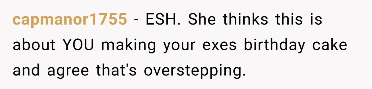 capmanor1755 − ESH. She thinks this is about YOU making your exes birthday cake and agree that's overstepping.
