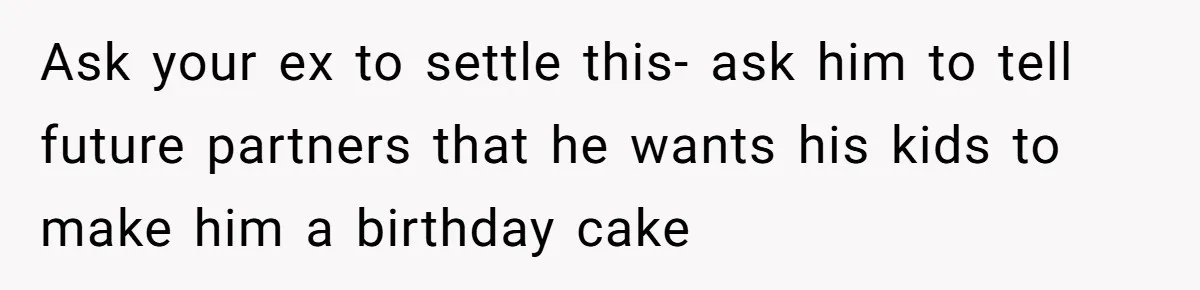Ask your ex to settle this- ask him to tell future partners that he wants his kids to make him a birthday cake