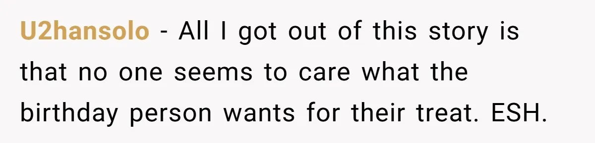 U2hansolo − All I got out of this story is that no one seems to care what the birthday person wants for their treat. ESH.