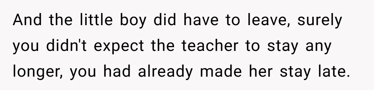 And the little boy did have to leave, surely you didn't expect the teacher to stay any longer, you had already made her stay late.