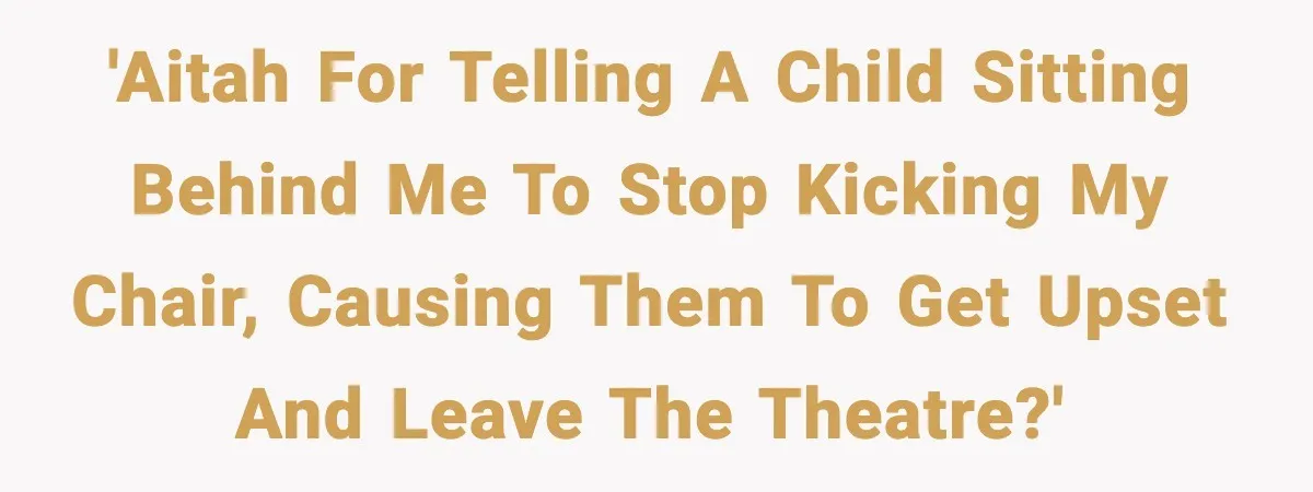 'AITAH for telling a child sitting behind me to stop kicking my chair, causing them to get upset and leave the theatre?'