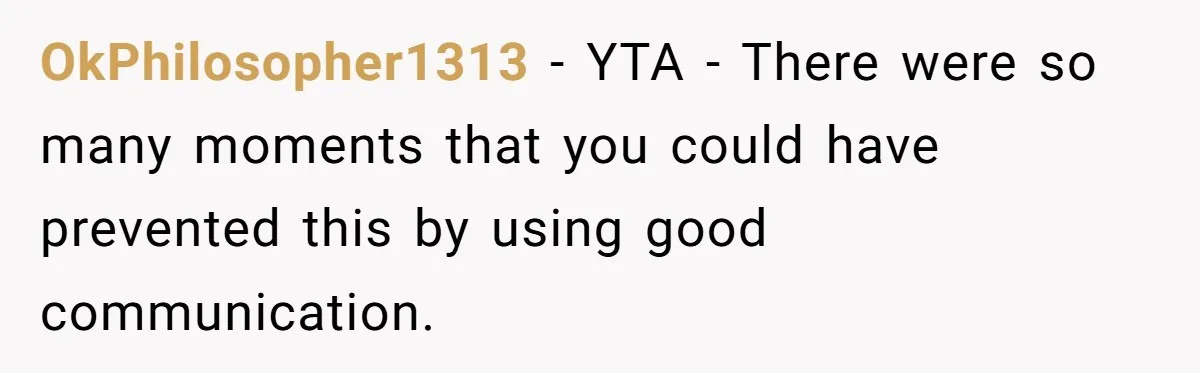 OkPhilosopher1313 − YTA - There were so many moments that you could have prevented this by using good communication.