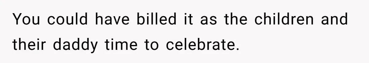 You could have billed it as the children and their daddy time to celebrate.