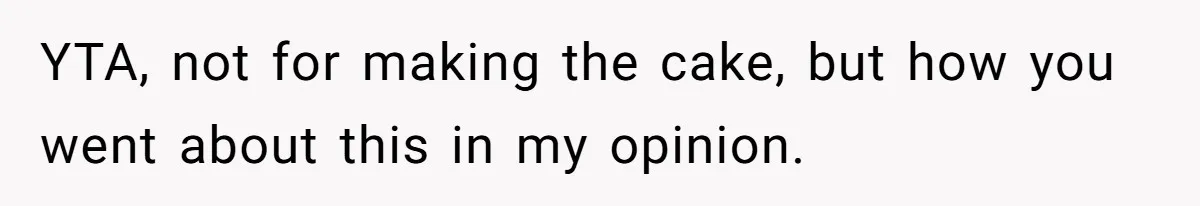 YTA, not for making the cake, but how you went about this in my opinion.