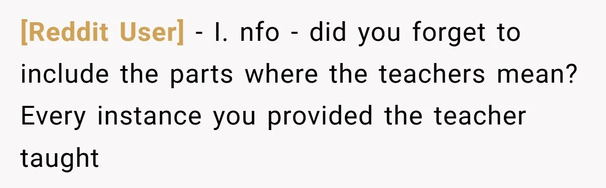[Reddit User] − I. nfo - did you forget to include the parts where the teachers mean? Every instance you provided the teacher taught