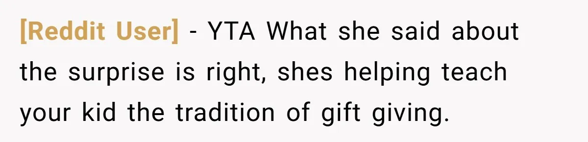 [Reddit User] − YTA What she said about the surprise is right, shes helping teach your kid the tradition of gift giving.