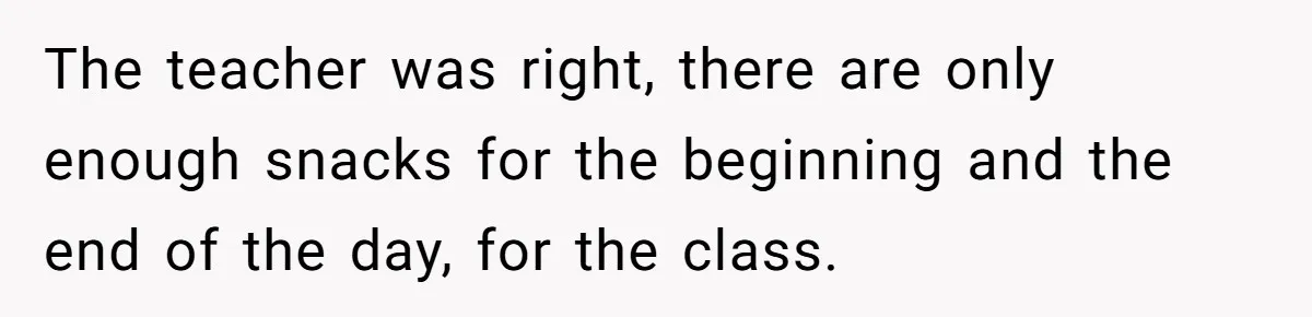 The teacher was right, there are only enough snacks for the beginning and the end of the day, for the class.