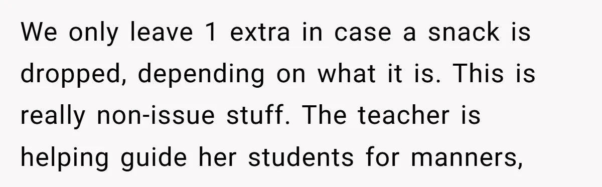 We only leave 1 extra in case a snack is dropped, depending on what it is. This is really non-issue stuff. The teacher is helping guide her students for manners,