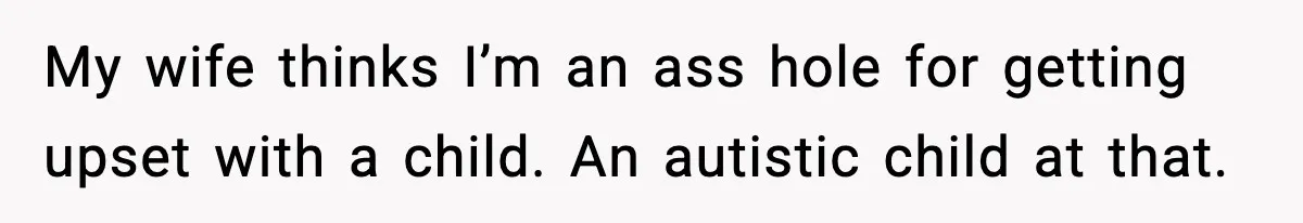 My wife thinks I’m an ass hole for getting upset with a child. An autistic child at that.