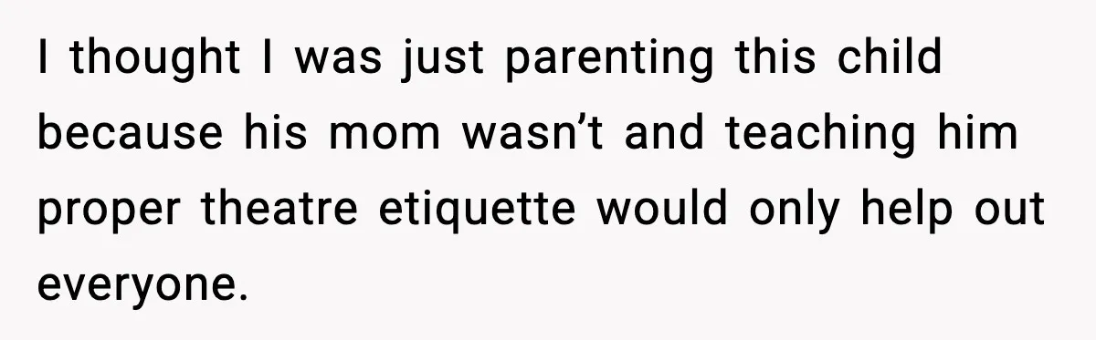 I thought I was just parenting this child because his mom wasn’t and teaching him proper theatre etiquette would only help out everyone.