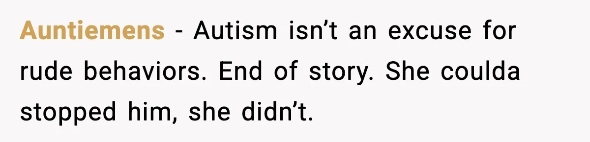 Auntiemens - Autism isn’t an excuse for rude behaviors. End of story. She coulda stopped him, she didn’t.