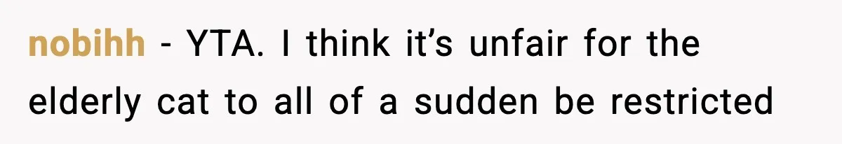 nobihh − YTA. I think it’s unfair for the elderly cat to all of a sudden be restricted