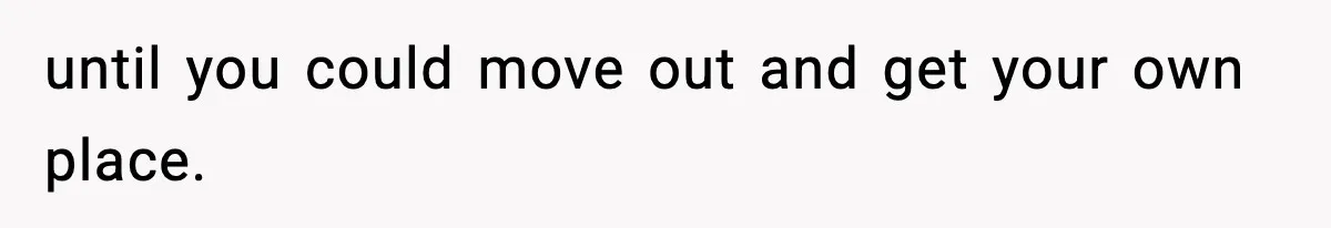until you could move out and get your own place.