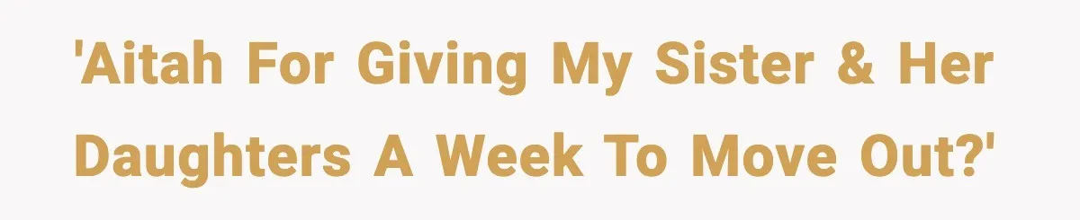 'AITAH for giving my sister & her daughters a week to move out?'