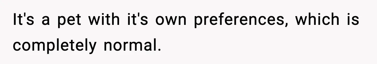 It's a pet with it's own preferences, which is completely normal.