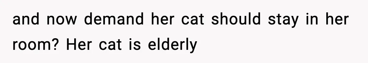 and now demand her cat should stay in her room? Her cat is elderly