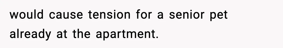 would cause tension for a senior pet already at the apartment.