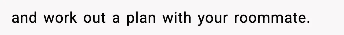 and work out a plan with your roommate.