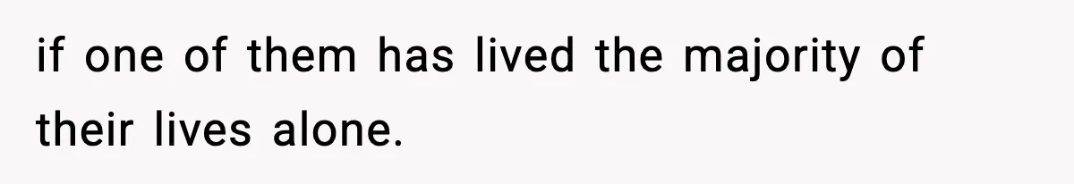 if one of them has lived the majority of their lives alone.