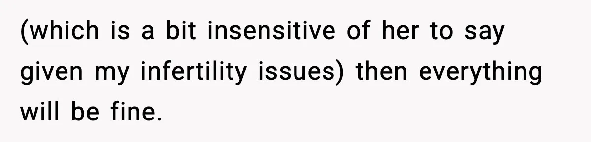 (which is a bit insensitive of her to say given my infertility issues) then everything will be fine.