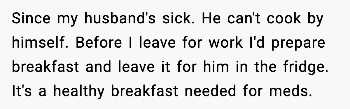 Since my husband's sick. He can't cook by himself. Before I leave for work I'd prepare breakfast and leave it for him in the fridge. It's a healthy breakfast needed...