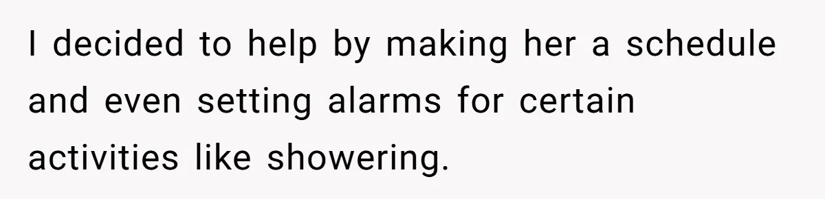 Dad Cancels Dinner After His Girlfriend Doesn't Feed His Daughter Lunch I decided to help by making her a schedule and even setting alarms for certain activities like showering.
