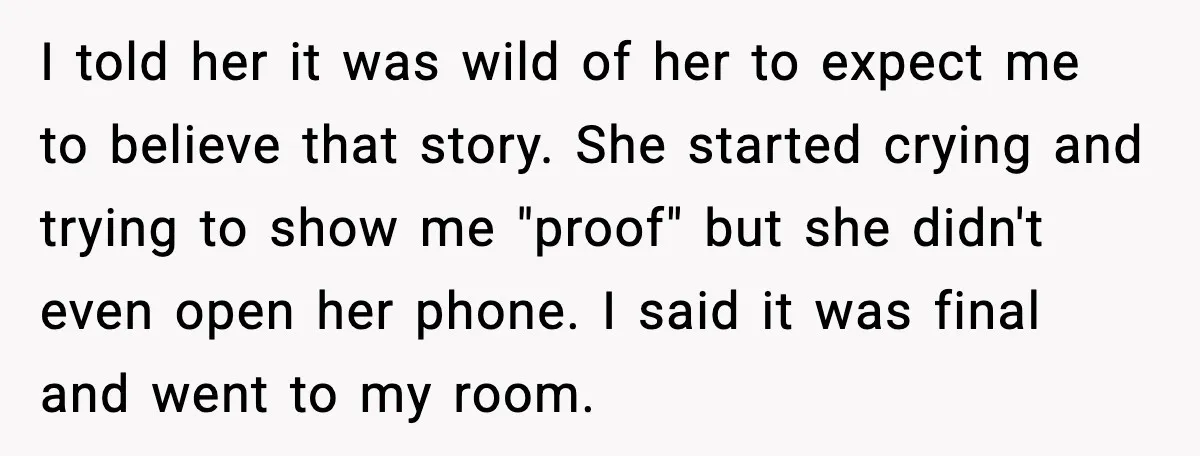 I told her it was wild of her to expect me to believe that story. She started crying and trying to show me "proof" but she didn't even open her...